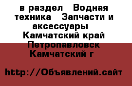  в раздел : Водная техника » Запчасти и аксессуары . Камчатский край,Петропавловск-Камчатский г.